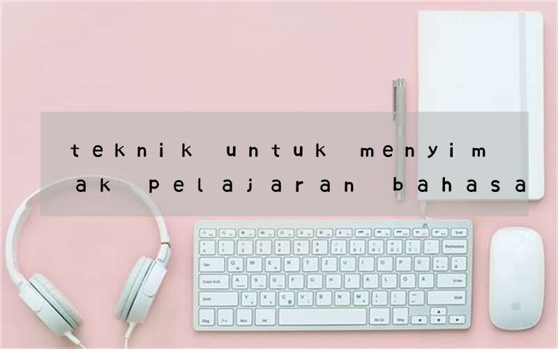 teknik untuk menyimak pelajaran bahasa inggris listening